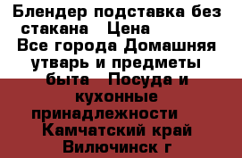 Блендер подставка без стакана › Цена ­ 1 500 - Все города Домашняя утварь и предметы быта » Посуда и кухонные принадлежности   . Камчатский край,Вилючинск г.